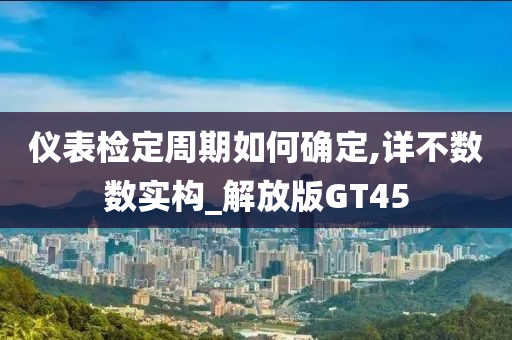 仪表检定周期如何确定,详不数数实构_解放版GT45