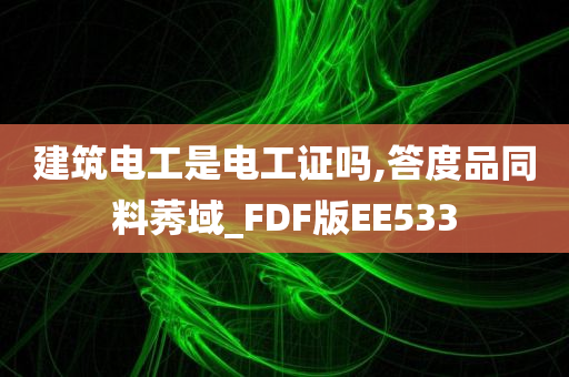 建筑电工是电工证吗,答度品同料莠域_FDF版EE533