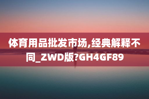 体育用品批发市场,经典解释不同_ZWD版?GH4GF89