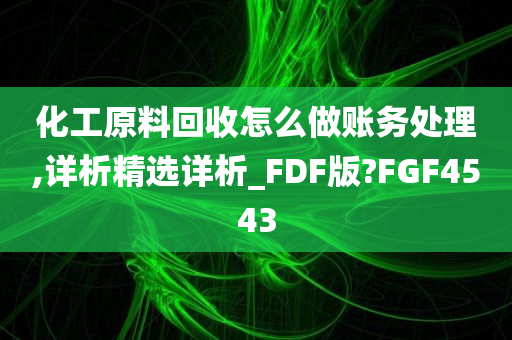 化工原料回收怎么做账务处理,详析精选详析_FDF版?FGF4543