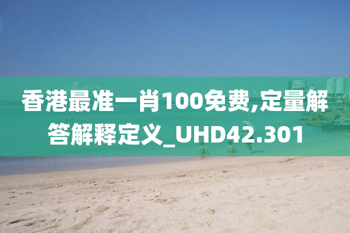 香港最准一肖100免费,定量解答解释定义_UHD42.301