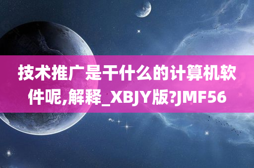 技术推广是干什么的计算机软件呢,解释_XBJY版?JMF56