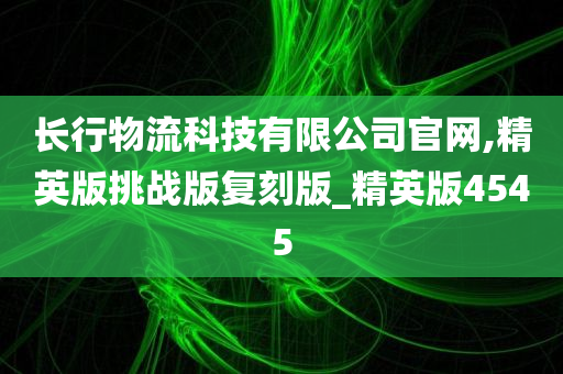 长行物流科技有限公司官网,精英版挑战版复刻版_精英版4545