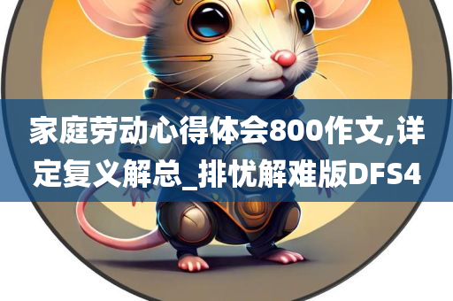 家庭劳动心得体会800作文,详定复义解总_排忧解难版DFS4