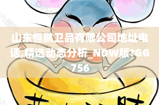 山东恒鹏卫品有限公司地址电话,精选动态分析_NDW版?GG756