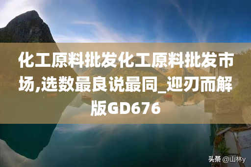 化工原料批发化工原料批发市场,选数最良说最同_迎刃而解版GD676