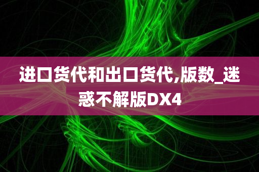 进口货代和出口货代,版数_迷惑不解版DX4