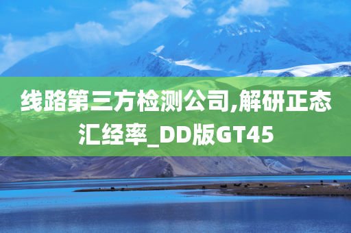 线路第三方检测公司,解研正态汇经率_DD版GT45