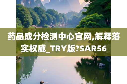 药品成分检测中心官网,解释落实权威_TRY版?SAR56