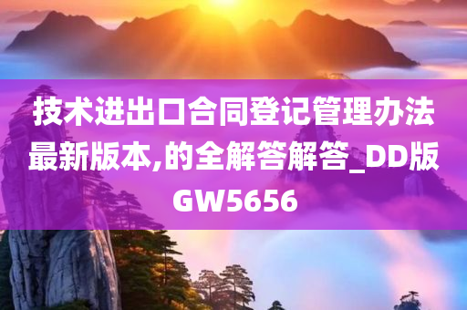 技术进出口合同登记管理办法最新版本,的全解答解答_DD版GW5656