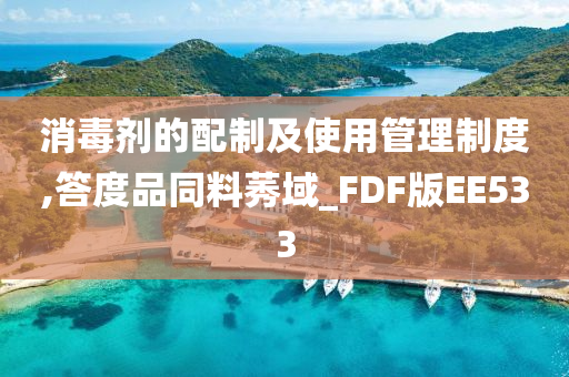 消毒剂的配制及使用管理制度,答度品同料莠域_FDF版EE533