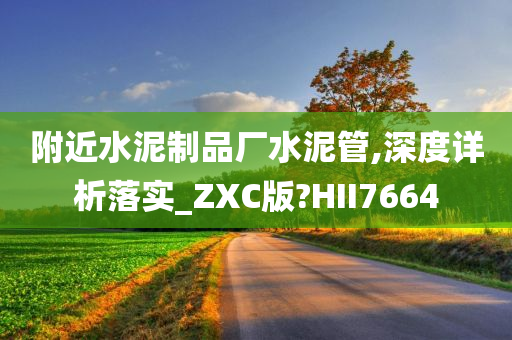 附近水泥制品厂水泥管,深度详析落实_ZXC版?HII7664