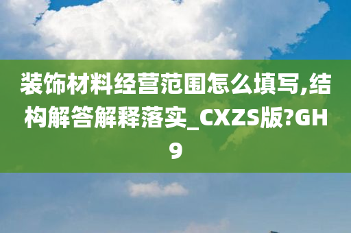 装饰材料经营范围怎么填写,结构解答解释落实_CXZS版?GH9