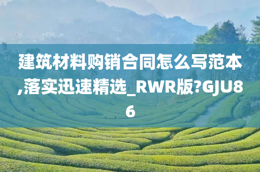 建筑材料购销合同怎么写范本,落实迅速精选_RWR版?GJU86