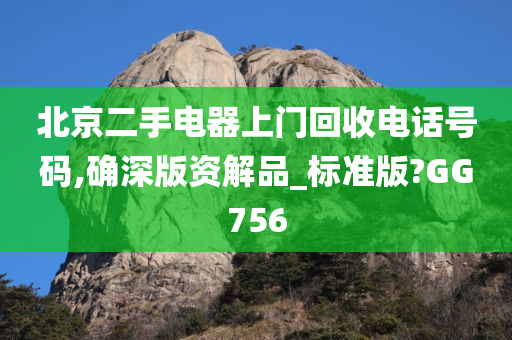 北京二手电器上门回收电话号码,确深版资解品_标准版?GG756