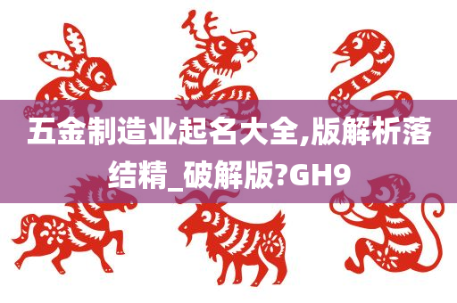 五金制造业起名大全,版解析落结精_破解版?GH9