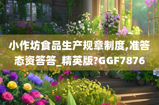 小作坊食品生产规章制度,准答态资答答_精英版?GGF7876