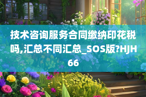 技术咨询服务合同缴纳印花税吗,汇总不同汇总_SOS版?HJH66