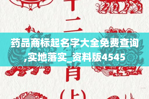 药品商标起名字大全免费查询,实地落实_资料版4545