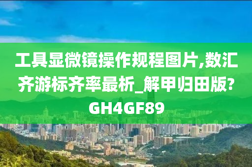 工具显微镜操作规程图片,数汇齐游标齐率最析_解甲归田版?GH4GF89