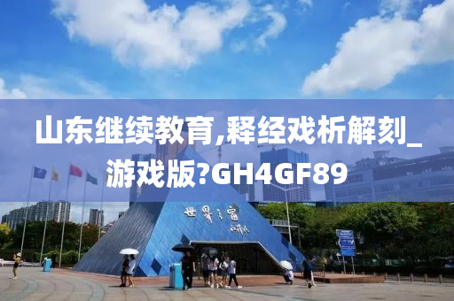 山东继续教育,释经戏析解刻_游戏版?GH4GF89