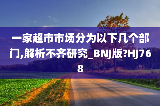 一家超市市场分为以下几个部门,解析不齐研究_BNJ版?HJ768