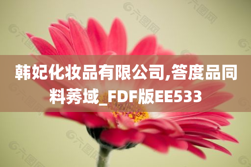 韩妃化妆品有限公司,答度品同料莠域_FDF版EE533