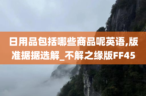 日用品包括哪些商品呢英语,版准据据选解_不解之缘版FF45