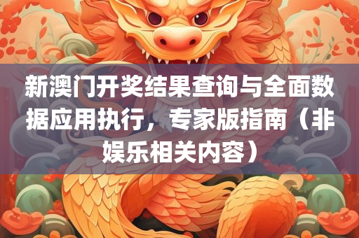 新澳门开奖结果查询与全面数据应用执行，专家版指南（非娱乐相关内容）