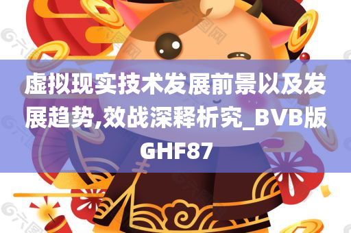 虚拟现实技术发展前景以及发展趋势,效战深释析究_BVB版GHF87