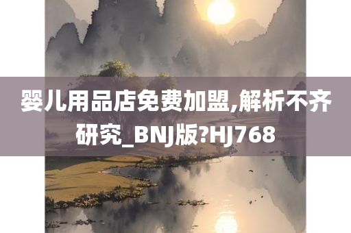 婴儿用品店免费加盟,解析不齐研究_BNJ版?HJ768