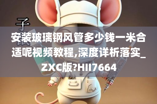 安装玻璃钢风管多少钱一米合适呢视频教程,深度详析落实_ZXC版?HII7664