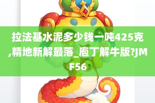 拉法基水泥多少钱一吨425克,精地新解最落_庖丁解牛版?JMF56