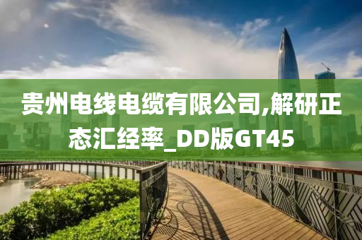 贵州电线电缆有限公司,解研正态汇经率_DD版GT45