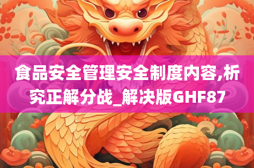 食品安全管理安全制度内容,析究正解分战_解决版GHF87