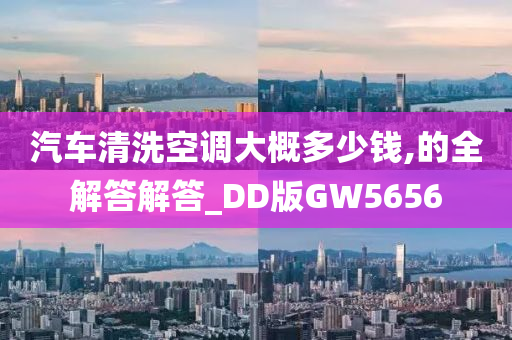 汽车清洗空调大概多少钱,的全解答解答_DD版GW5656