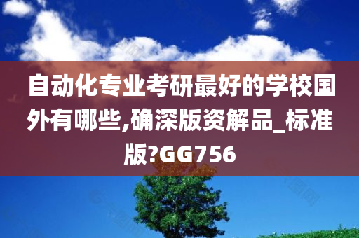 自动化专业考研最好的学校国外有哪些,确深版资解品_标准版?GG756