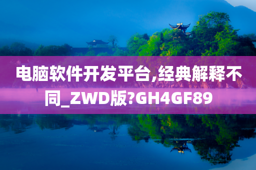 电脑软件开发平台,经典解释不同_ZWD版?GH4GF89