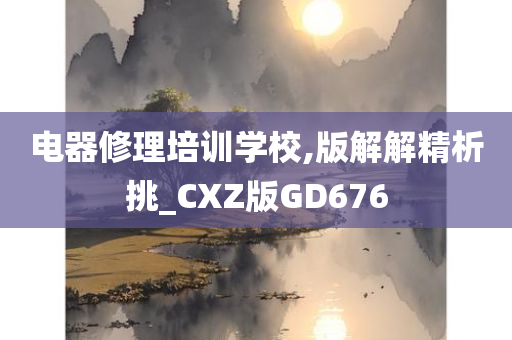 电器修理培训学校,版解解精析挑_CXZ版GD676