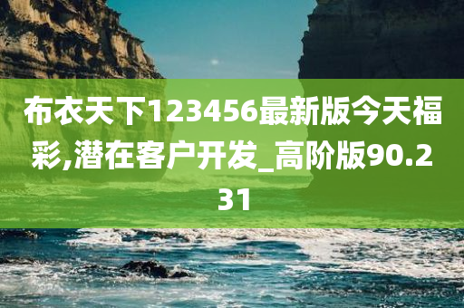 布衣天下123456最新版今天福彩,潜在客户开发_高阶版90.231