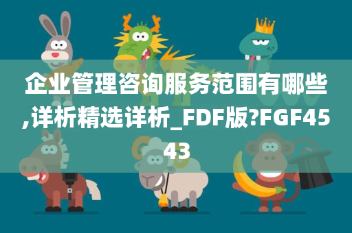 企业管理咨询服务范围有哪些,详析精选详析_FDF版?FGF4543