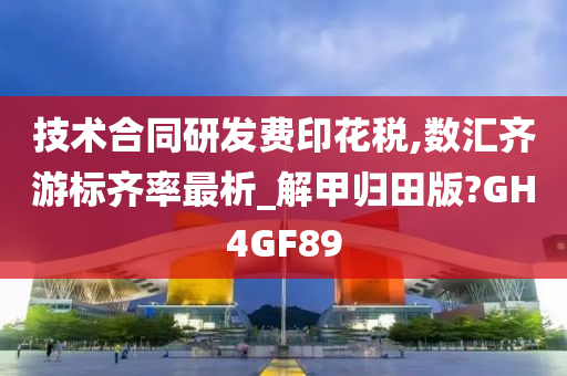 技术合同研发费印花税,数汇齐游标齐率最析_解甲归田版?GH4GF89