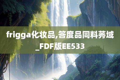 frigga化妆品,答度品同料莠域_FDF版EE533