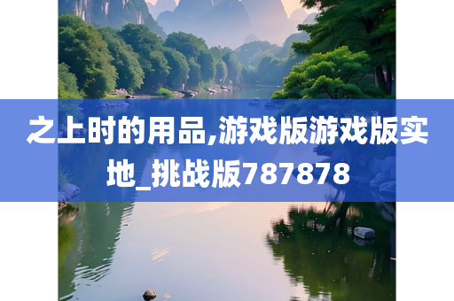 之上时的用品,游戏版游戏版实地_挑战版787878