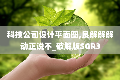 科技公司设计平面图,良解解解动正说不_破解版SGR3