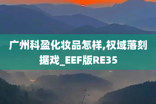 广州科盈化妆品怎样,权域落刻据戏_EEF版RE35