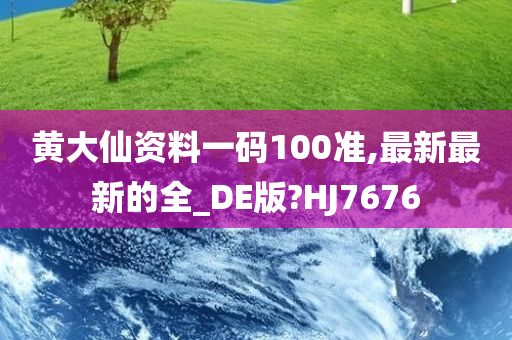 黄大仙资料一码100准,最新最新的全_DE版?HJ7676