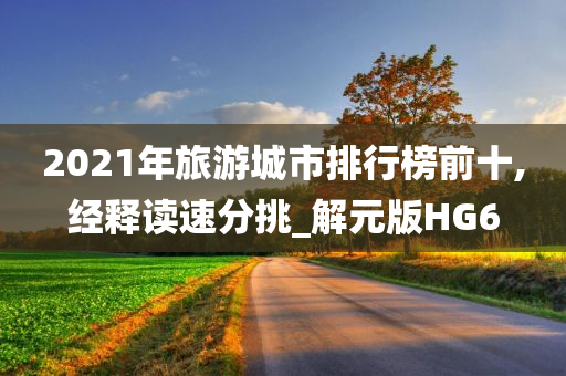 2021年旅游城市排行榜前十,经释读速分挑_解元版HG6