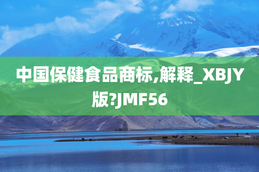 中国保健食品商标,解释_XBJY版?JMF56