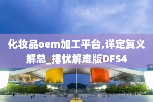 化妆品oem加工平台,详定复义解总_排忧解难版DFS4